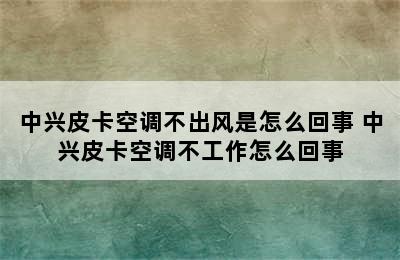 中兴皮卡空调不出风是怎么回事 中兴皮卡空调不工作怎么回事